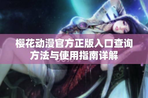 樱花动漫官方正版入口查询方法与使用指南详解