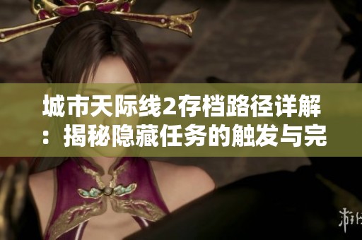 城市天际线2存档路径详解：揭秘隐藏任务的触发与完成技巧