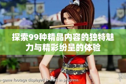 探索99种精品内容的独特魅力与精彩纷呈的体验