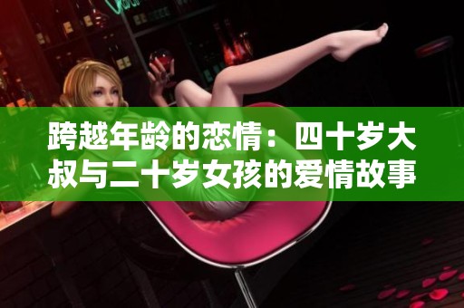 跨越年龄的恋情：四十岁大叔与二十岁女孩的爱情故事