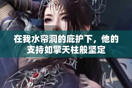 在我水帘洞的庇护下，他的支持如擎天柱般坚定