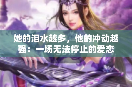 她的泪水越多，他的冲动越强：一场无法停止的爱恋
