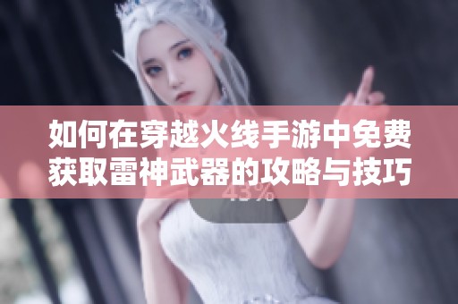 如何在穿越火线手游中免费获取雷神武器的攻略与技巧分享