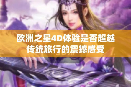 欧洲之星4D体验是否超越传统旅行的震撼感受
