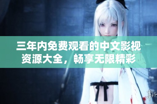 三年内免费观看的中文影视资源大全，畅享无限精彩