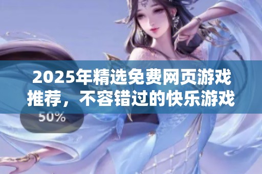 2025年精选免费网页游戏推荐，不容错过的快乐游戏合集