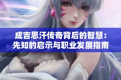 成吉思汗传奇背后的智慧：先知的启示与职业发展指南