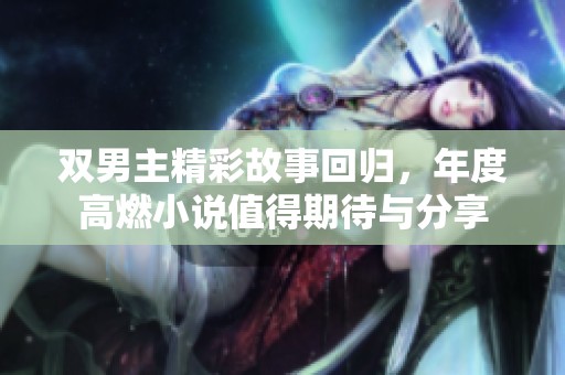 双男主精彩故事回归，年度高燃小说值得期待与分享