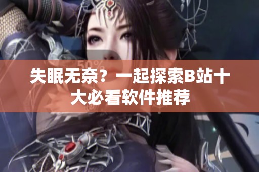 失眠无奈？一起探索B站十大必看软件推荐