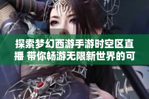 探索梦幻西游手游时空区直播 带你畅游无限新世界的可能性
