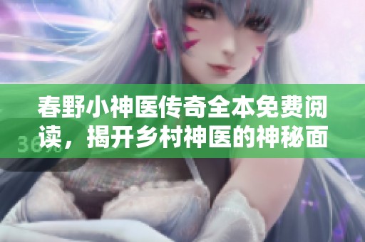 春野小神医传奇全本免费阅读，揭开乡村神医的神秘面纱