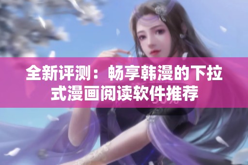 全新评测：畅享韩漫的下拉式漫画阅读软件推荐
