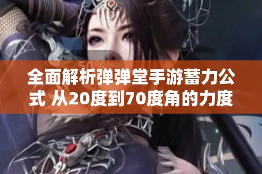 全面解析弹弹堂手游蓄力公式 从20度到70度角的力度详解