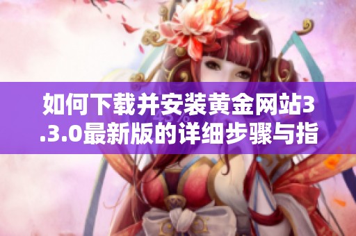 如何下载并安装黄金网站3.3.0最新版的详细步骤与指南