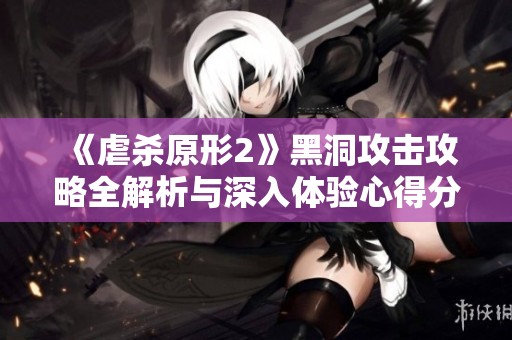 《虐杀原形2》黑洞攻击攻略全解析与深入体验心得分享