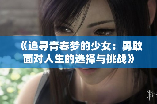 《追寻青春梦的少女：勇敢面对人生的选择与挑战》