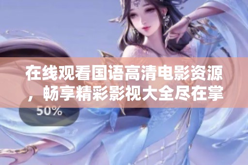 在线观看国语高清电影资源，畅享精彩影视大全尽在掌握