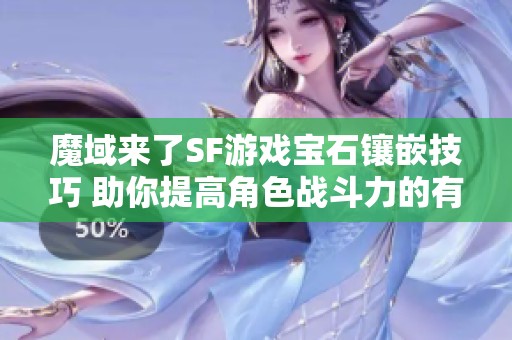 魔域来了SF游戏宝石镶嵌技巧 助你提高角色战斗力的有效方法