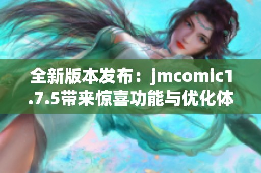 全新版本发布：jmcomic1.7.5带来惊喜功能与优化体验
