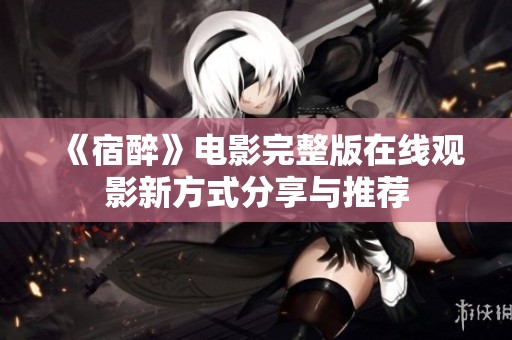 《宿醉》电影完整版在线观影新方式分享与推荐