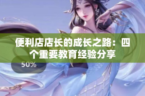 便利店店长的成长之路：四个重要教育经验分享