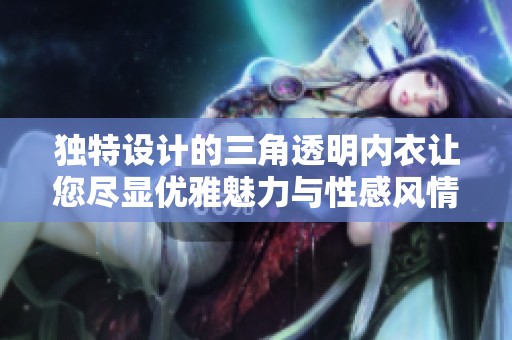 独特设计的三角透明内衣让您尽显优雅魅力与性感风情