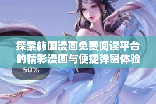 探索韩国漫画免费阅读平台的精彩漫画与便捷弹窗体验