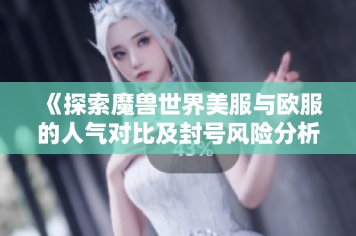 《探索魔兽世界美服与欧服的人气对比及封号风险分析》