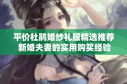 平价杜鹃婚纱礼服精选推荐 新婚夫妻的实用购买经验分享