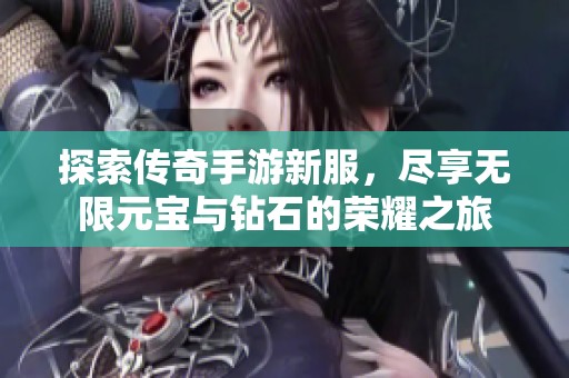 探索传奇手游新服，尽享无限元宝与钻石的荣耀之旅