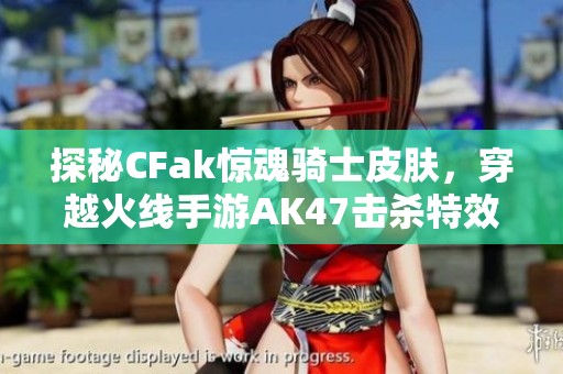探秘CFak惊魂骑士皮肤，穿越火线手游AK47击杀特效解析