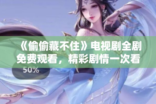 《偷偷藏不住》电视剧全剧免费观看，精彩剧情一次看个够