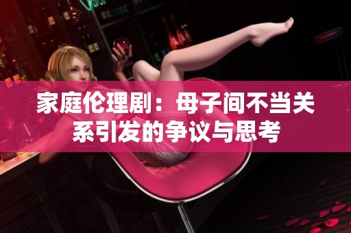 家庭伦理剧：母子间不当关系引发的争议与思考