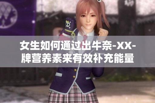 女生如何通过出牛奈-XX-牌营养素来有效补充能量