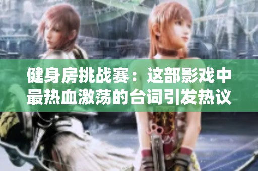 健身房挑战赛：这部影戏中最热血激荡的台词引发热议