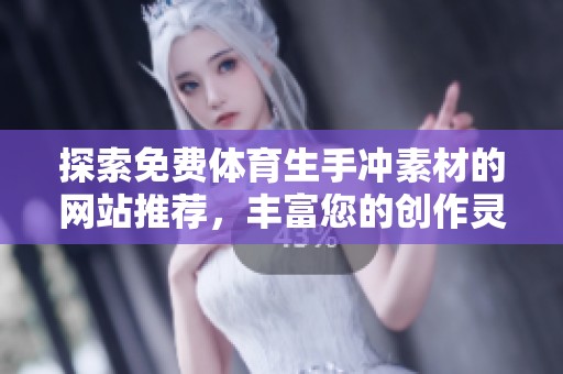 探索免费体育生手冲素材的网站推荐，丰富您的创作灵感