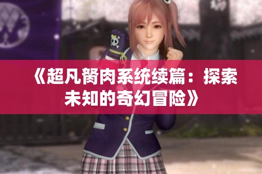 《超凡胬肉系统续篇：探索未知的奇幻冒险》