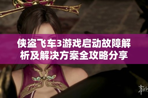 侠盗飞车3游戏启动故障解析及解决方案全攻略分享