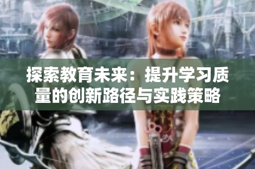 探索教育未来：提升学习质量的创新路径与实践策略
