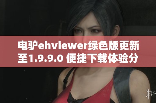 电驴ehviewer绿色版更新至1.9.9.0 便捷下载体验分享
