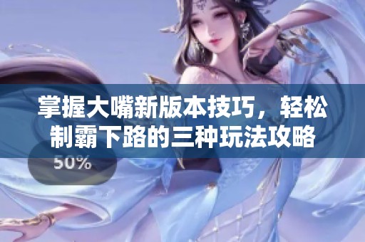 掌握大嘴新版本技巧，轻松制霸下路的三种玩法攻略