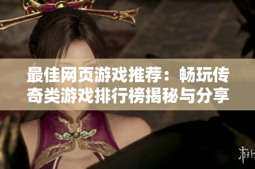 最佳网页游戏推荐：畅玩传奇类游戏排行榜揭秘与分享