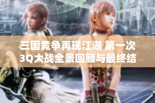 三国竞争再现江湖 第一次3Q大战全景回顾与最终结果揭秘