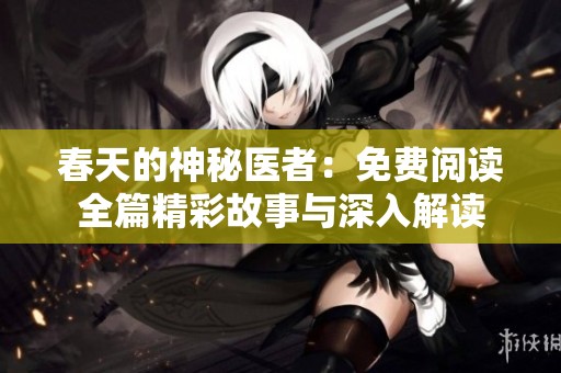 春天的神秘医者：免费阅读全篇精彩故事与深入解读