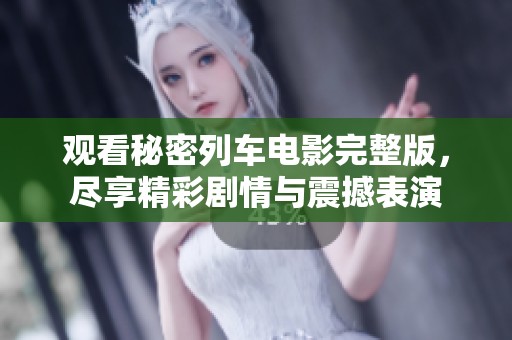 观看秘密列车电影完整版，尽享精彩剧情与震撼表演