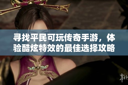 寻找平民可玩传奇手游，体验酷炫特效的最佳选择攻略