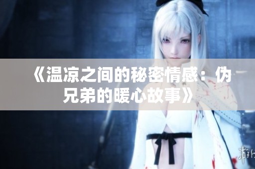 《温凉之间的秘密情感：伪兄弟的暖心故事》