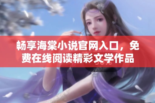 畅享海棠小说官网入口，免费在线阅读精彩文学作品