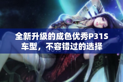 全新升级的成色优秀P31S车型，不容错过的选择