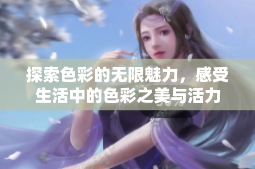 探索色彩的无限魅力，感受生活中的色彩之美与活力